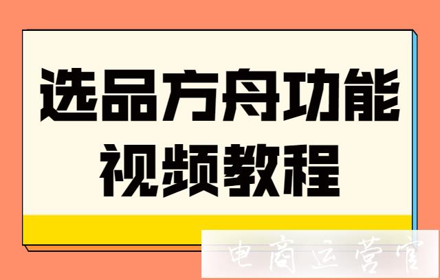 選品方舟工具有什么用?選品方舟基礎(chǔ)功能教程[視頻版]